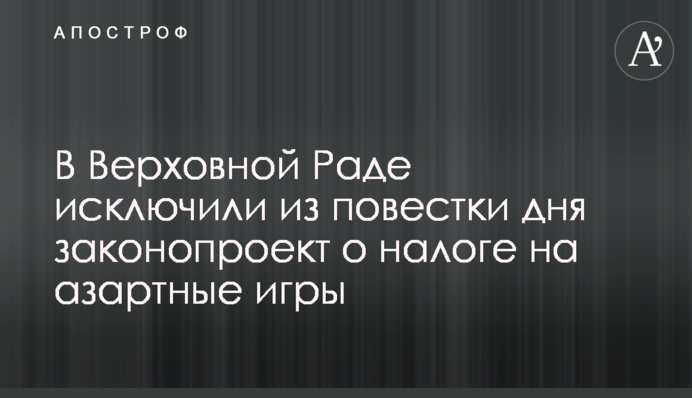 В Верховной Раде исключили из повестки дня законопроект о налоге на азартные игры