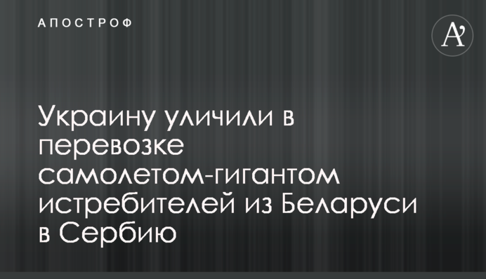 Україна викрили в перевезенні літаком-гігантом винищувачів з Білорусі до Сербії