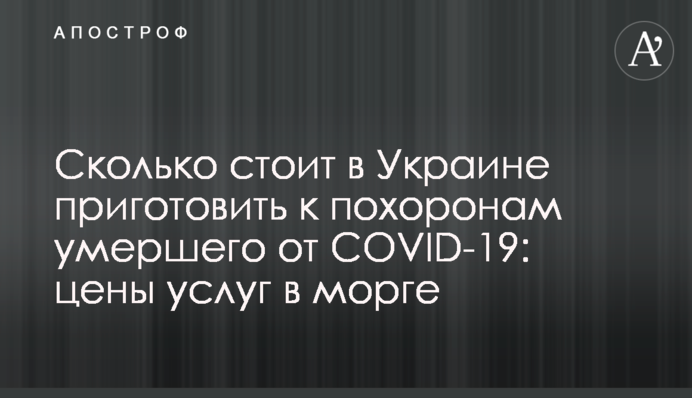 Сколько стоит в Украине приготовить к похоронам умершего от COVID-19: цены услуг в морге