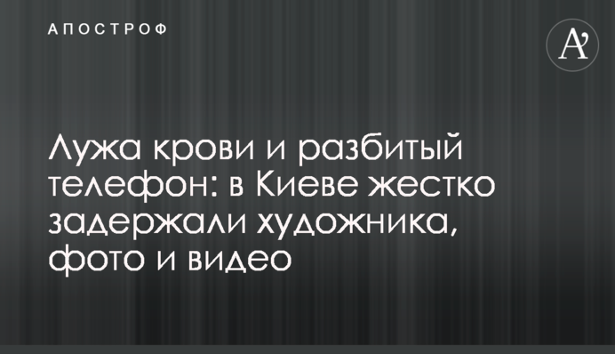 Калюжа крові і розбитий телефон: в Києві жорстко затримали художника, фото і відео