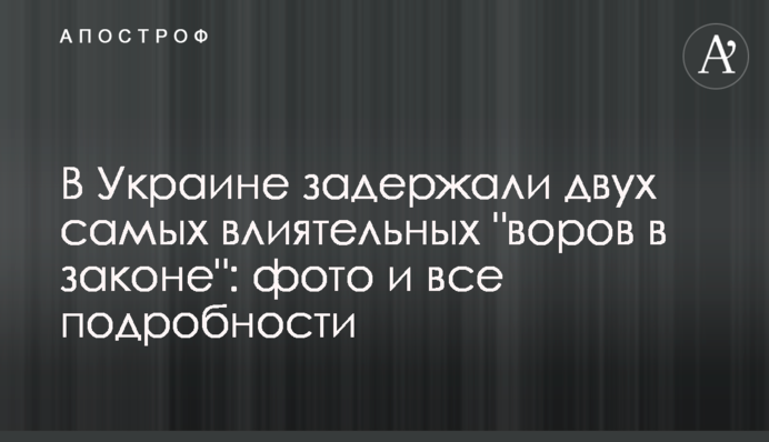 В Украине задержали двух самых влиятельных "воров в законе": фото и все подробности