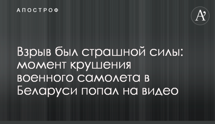 Вибух був страшної сили: момент аварії військового літака в Білорусі потрапив на відео