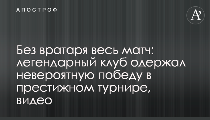 Без вратаря весь матч: легендарный клуб одержал невероятную победу в престижном турнире, видео