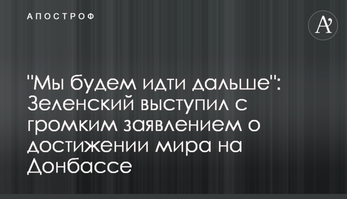 "Ми будемо йти далі": Зеленський зробив важливу заяву про досягнення миру на Донбасі