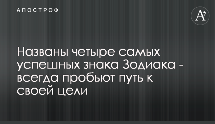 ​Названы четыре самых успешных знака Зодиака - всегда пробьют путь к своей цели