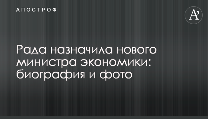 Рада призначила нового міністра економіки: біографія і фото