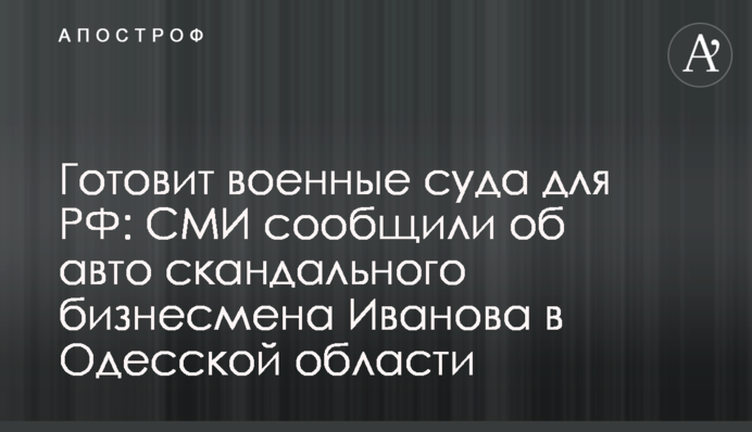 Готовит военные суда для РФ: СМИ сообщили об авто скандального бизнесмена Иванова в Одесской области
