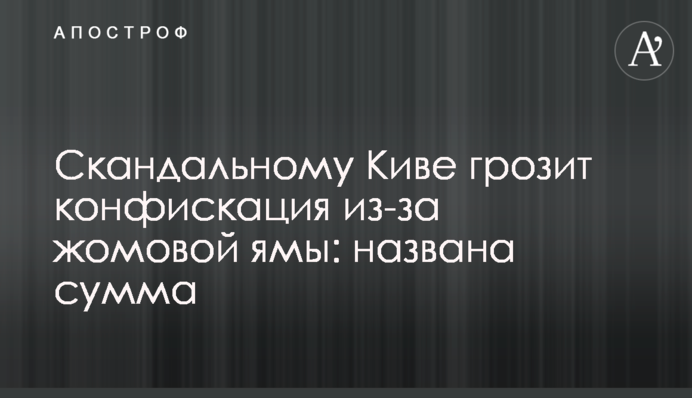 Скандальному Ківі загрожує конфіскація через жомову яму: названа сума