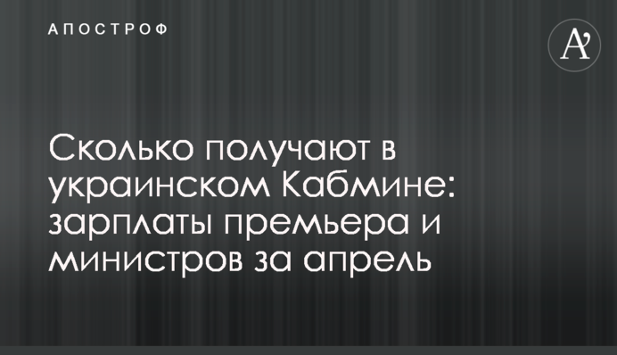 Сколько получают в украинском Кабмине: зарплаты премьера и министров за апрель