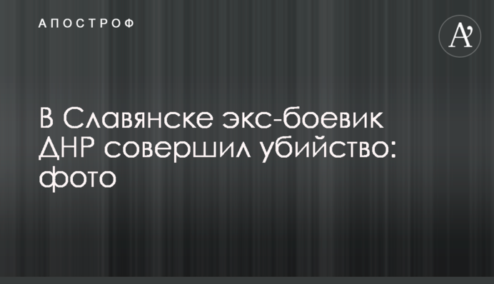 У Слов'янську ексбойовик ДНР скоїв вбивство: фото
