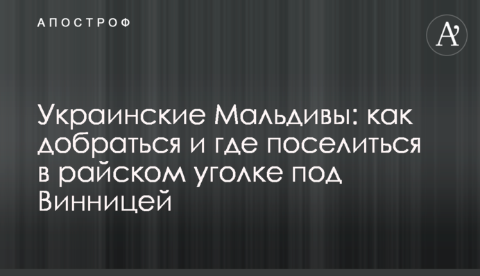 Українські Мальдіви: як дістатися і де оселитися в райському куточку під Вінницею