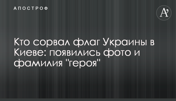 Хто зірвав прапор України в Києві: з'явилися фото та прізвище 