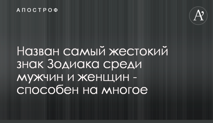 Названо найбільш жорстокий знак Зодіаку серед чоловіків і жінок - здатний на багато що