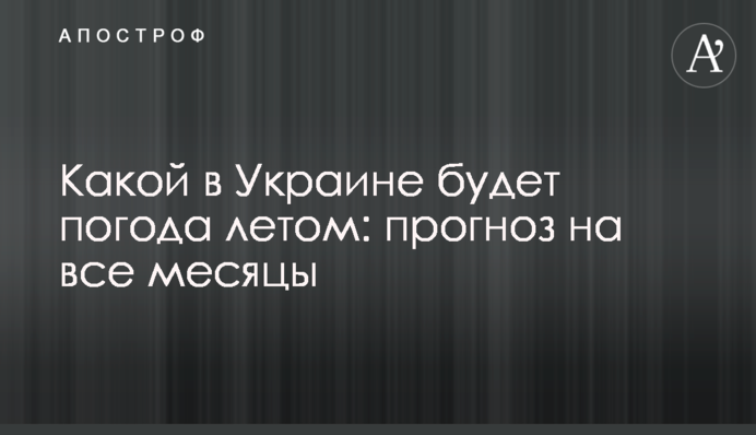 Якою в Україні буде погода влітку: прогноз на всі місяці