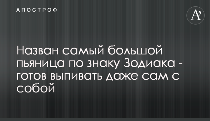 Назван самый большой пьяница по знаку Зодиака - готов выпивать даже сам с собой