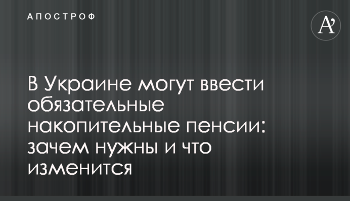 ​В Украине могут ввести обязательные накопительные пенсии: зачем нужны и что изменится