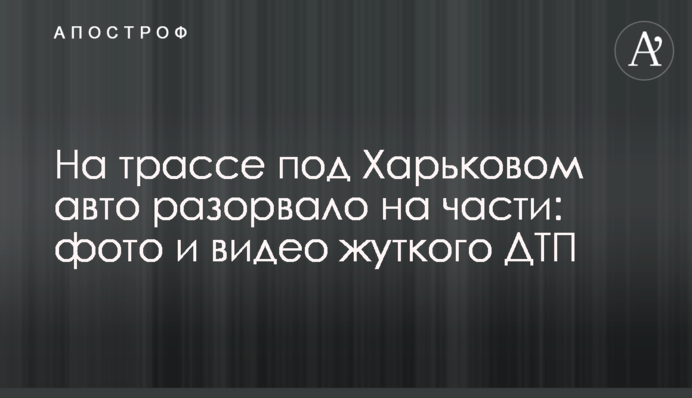 На трассе под Харьковом авто разорвало на части: фото и видео жуткого ДТП