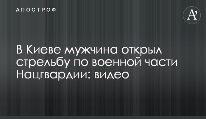 У Києві чоловік відкрив стрілянину по військовій частині Нацгвардії: відео