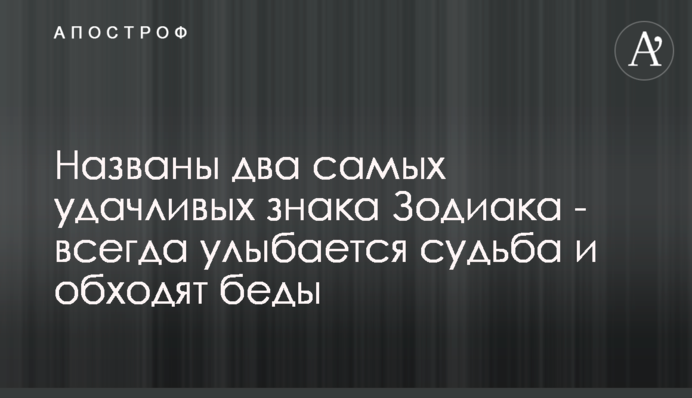 Названі два найщасливіших знака Зодіаку - їм завжди посміхається доля і обходять біди
