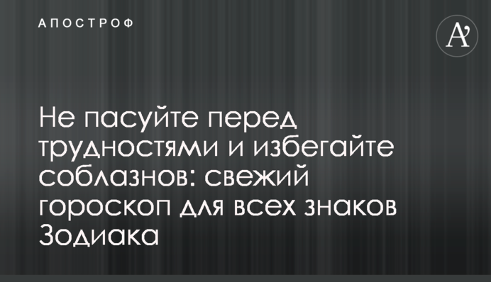 Не пасуйте перед труднощами і уникайте спокус: свіжий гороскоп для всіх знаків Зодіаку