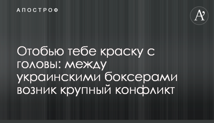 Отобью тебе краску с головы: между украинскими боксерами возник крупный конфликт