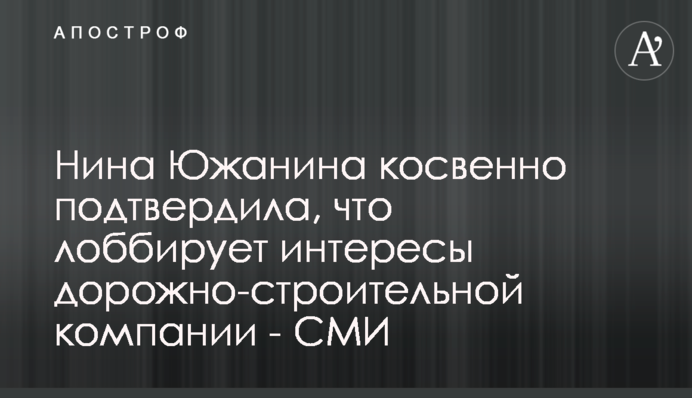 Ніна Южаніна побічно підтвердила, що лобіює інтереси дорожньо-будівельної компанії - ЗМІ