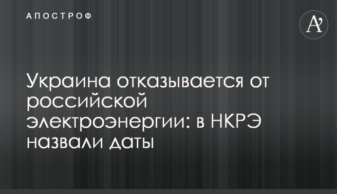 Україна відмовляється від російської електроенергії: в НКРЕ назвали дати