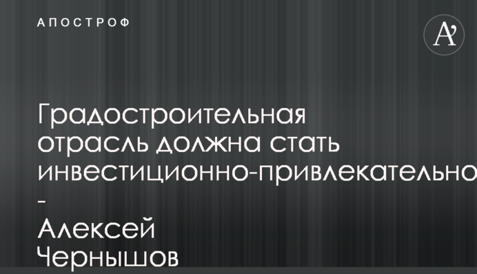 Градостроительная отрасль должна стать инвестиционно-привлекательной - Алексей Чернышов