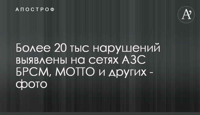 Более 20 тыс нарушений выявлены на сетях АЗС БРСМ, МОТТО и других - фото