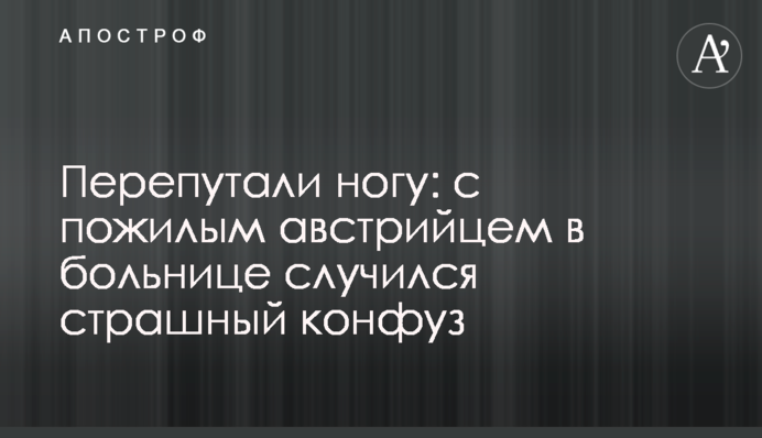 Переплутали ногу: з літнім австрійцем в лікарні трапився страшний конфуз