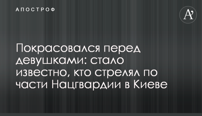 Похизувався перед дівчатами: стало відомо, хто стріляв по частині Нацгвардії в Києві