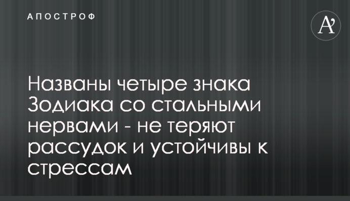 Названі чотири знака Зодіаку зі сталевими нервами - не втрачають розум і стійкі до стресів