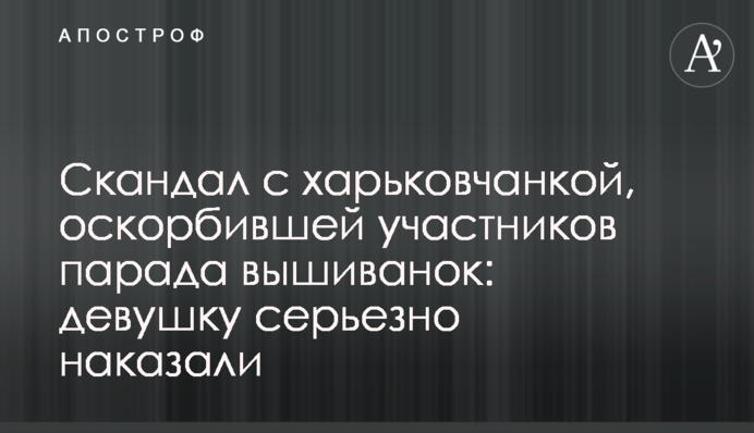 Скандал з харків'янкою, яка образила учасників параду вишиванок: дівчину серйозно покарали