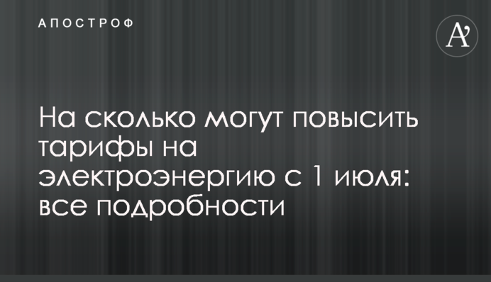 На скільки можуть підвищити тарифи на електроенергію з 1 липня: всі подробиці