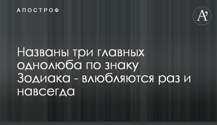 Названо три головних однолюби за знаком Зодіаку - закохуються раз і назавжди