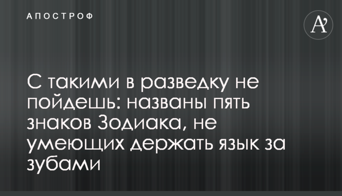 З такими в розвідку не підеш: названі п'ять знаків Зодіаку, які не вміють тримати язика за зубами
