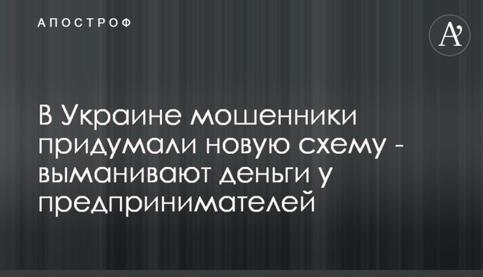 В Україні шахраї придумали нову схему - виманюють гроші у підприємців