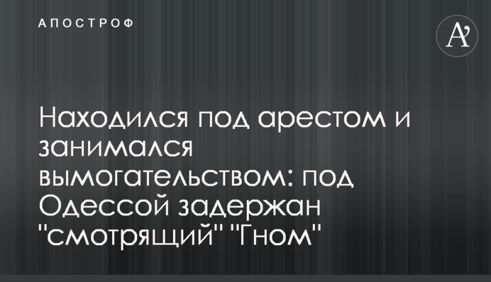 Находился под арестом и занимался вымогательством: под Одессой задержан 