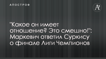 "Какое он имеет отношение? Это смешно!": Маркевич ответил Суркису о финале Лиги Чемпионов