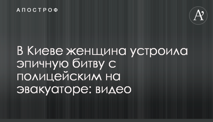 У Києві жінка влаштувала епічну битву з поліцейським на евакуаторі: відео