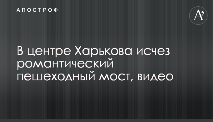 У центрі Харкова зник романтичний пішохідний міст, відео