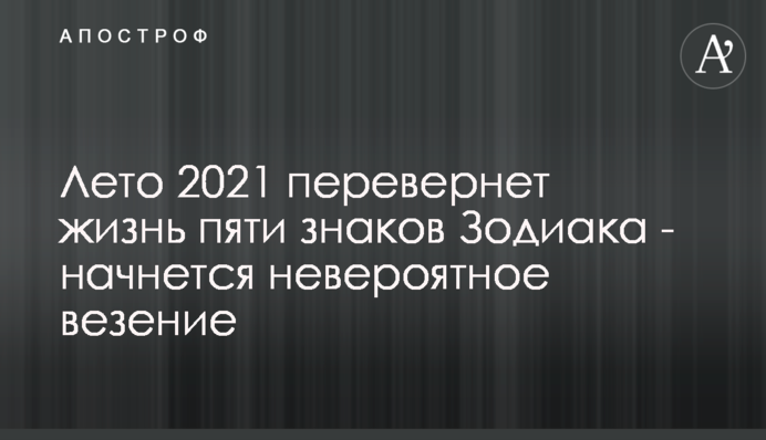 Лето 2021 перевернет жизнь пяти знаков Зодиака - начнется невероятное везение