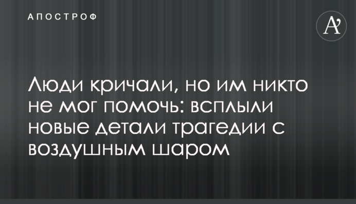 Люди кричали, але їм ніхто не міг допомогти: спливли нові деталі трагедії з повітряною кулею