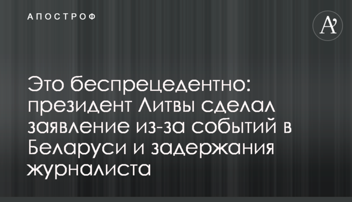 Это беспрецедентно: президент Литвы сделал  заявление из-за событий в Беларуси и задержания журналиста