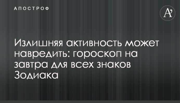 Зайва активність може нашкодити: гороскоп на 24 травня для всіх знаків Зодіаку