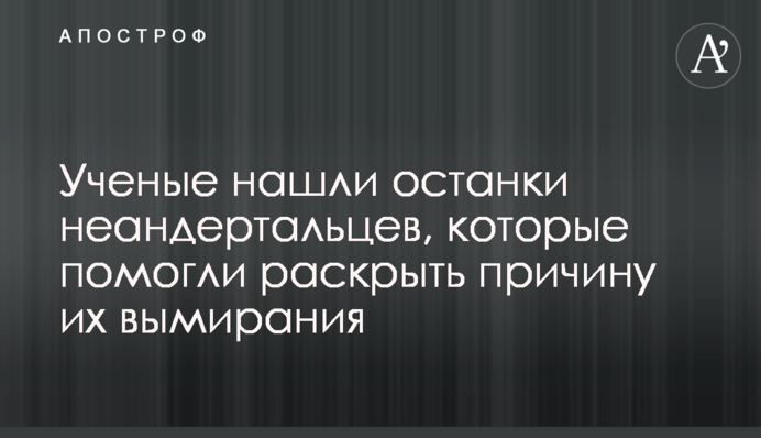 Вчені знайшли останки неандертальців, які допомогли розкрити причину їх вимирання