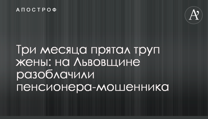 Три місяці ховав труп дружини: на Львівщині викрили пенсіонера-шахрая