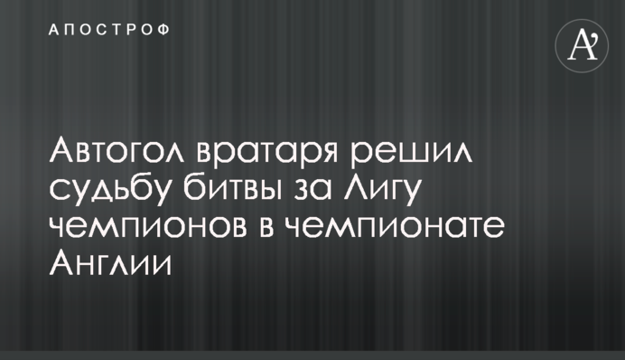 Автогол вратаря решил судьбу битвы за Лигу чемпионов в чемпионате Англии
