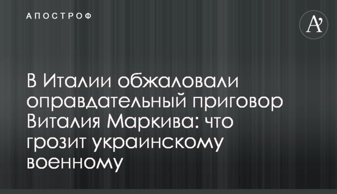 В Італії оскаржили виправдувальний вирок Віталія Марківа: що загрожує українському військовому