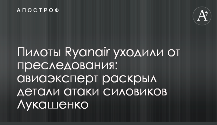Пилоты Ryanair уходили от преследования:  авиаэксперт раскрыл детали атаки силовиков Лукашенко